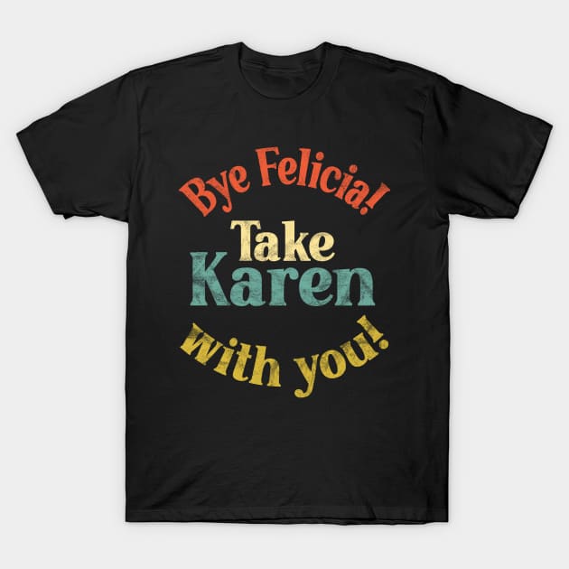 Bye Felicia! Take Karen with you! Vintage Distressed T-Shirt by Duds4Fun